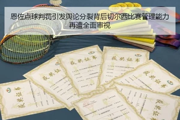恩佐点球判罚引发舆论分裂背后切尔西比赛管理能力再遭全面审视