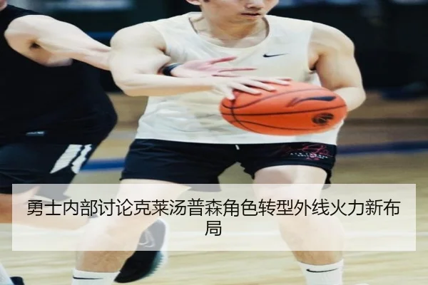 勇士内部讨论克莱汤普森角色转型外线火力新布局