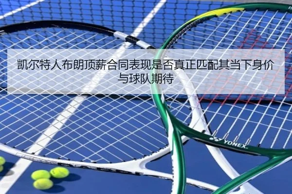 凯尔特人布朗顶薪合同表现是否真正匹配其当下身价与球队期待