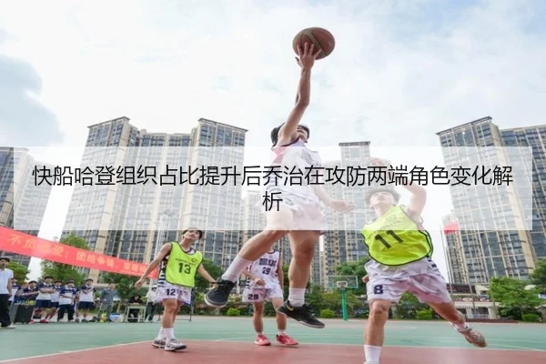 快船哈登组织占比提升后乔治在攻防两端角色变化解析