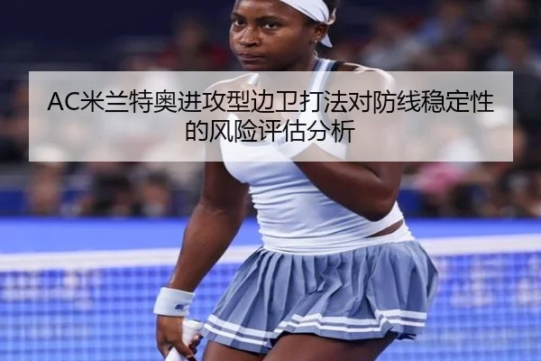AC米兰特奥进攻型边卫打法对防线稳定性的风险评估分析