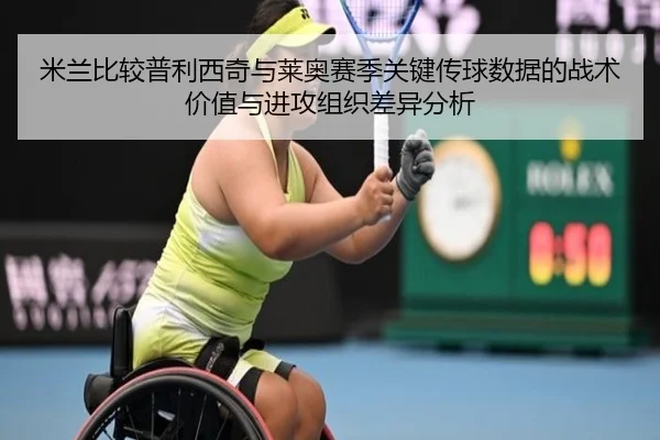 米兰比较普利西奇与莱奥赛季关键传球数据的战术价值与进攻组织差异分析