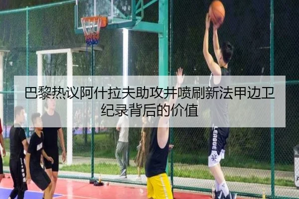 巴黎热议阿什拉夫助攻井喷刷新法甲边卫纪录背后的价值