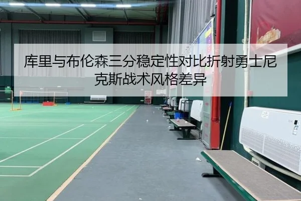 库里与布伦森三分稳定性对比折射勇士尼克斯战术风格差异
